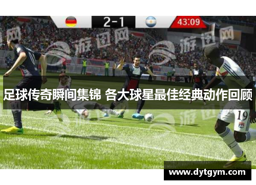足球传奇瞬间集锦 各大球星最佳经典动作回顾