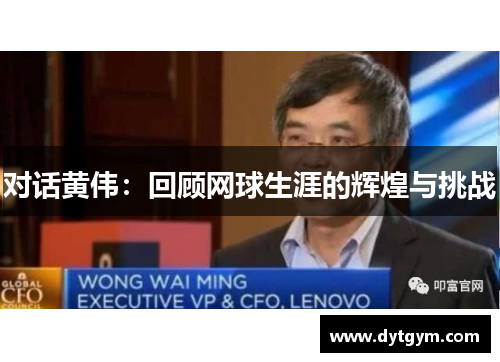 对话黄伟：回顾网球生涯的辉煌与挑战