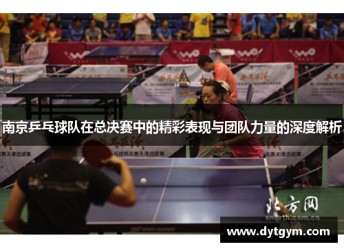 南京乒乓球队在总决赛中的精彩表现与团队力量的深度解析
