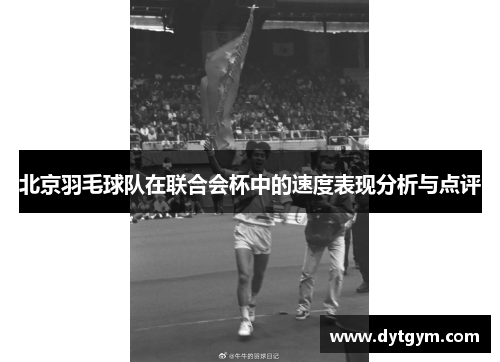 北京羽毛球队在联合会杯中的速度表现分析与点评
