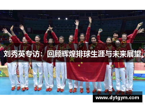 刘秀英专访：回顾辉煌排球生涯与未来展望