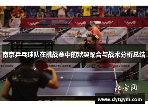 南京乒乓球队在挑战赛中的默契配合与战术分析总结