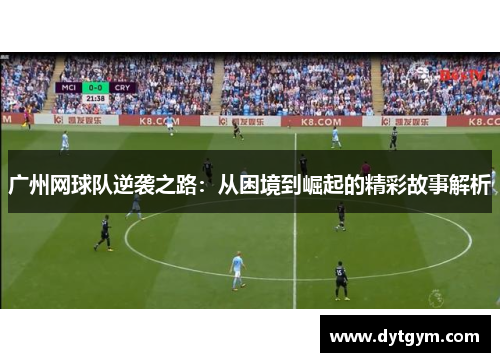 广州网球队逆袭之路：从困境到崛起的精彩故事解析