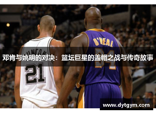 邓肯与姚明的对决：篮坛巨星的盖帽之战与传奇故事