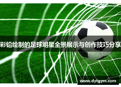 彩铅绘制的足球明星全景展示与创作技巧分享