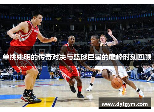 单挑姚明的传奇对决与篮球巨星的巅峰时刻回顾
