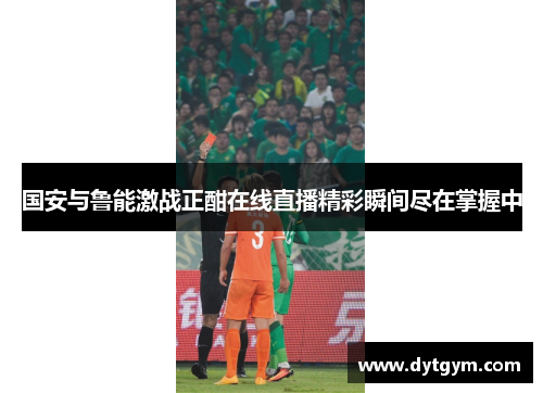 国安与鲁能激战正酣在线直播精彩瞬间尽在掌握中