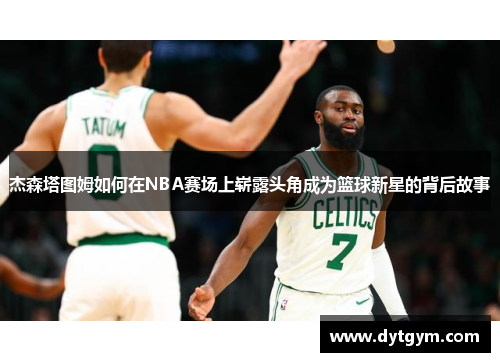 杰森塔图姆如何在NBA赛场上崭露头角成为篮球新星的背后故事