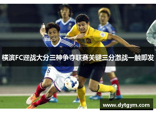 横滨FC迎战大分三神争夺联赛关键三分激战一触即发