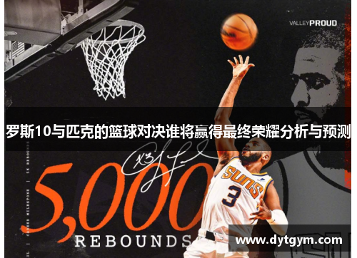 罗斯10与匹克的篮球对决谁将赢得最终荣耀分析与预测
