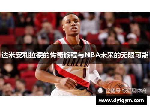 达米安利拉德的传奇旅程与NBA未来的无限可能